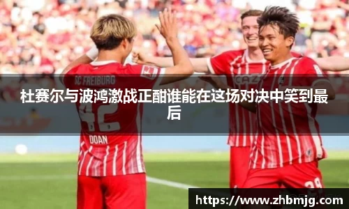 杜赛尔与波鸿激战正酣谁能在这场对决中笑到最后