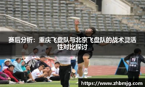 赛后分析：重庆飞盘队与北京飞盘队的战术灵活性对比探讨