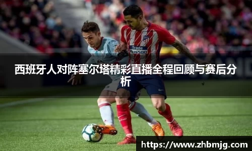 西班牙人对阵塞尔塔精彩直播全程回顾与赛后分析