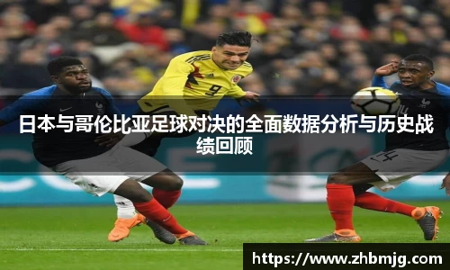 日本与哥伦比亚足球对决的全面数据分析与历史战绩回顾