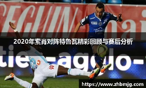2020年索肖对阵特鲁瓦精彩回顾与赛后分析