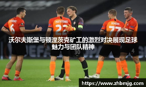沃尔夫斯堡与顿涅茨克矿工的激烈对决展现足球魅力与团队精神