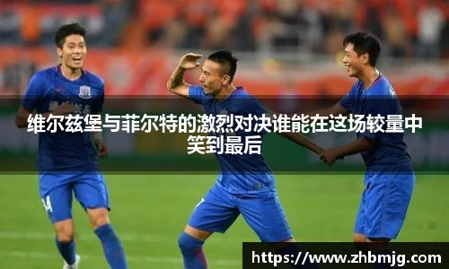 维尔兹堡与菲尔特的激烈对决谁能在这场较量中笑到最后